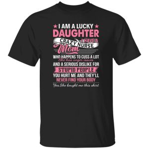 I Am A Lucky Daughter I Have A Crazy Nurse Mom Who Happens To Cuss A Lot Shirt