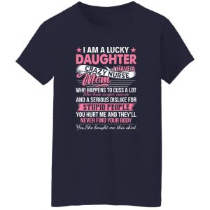 I Am A Lucky Daughter I Have A Crazy Nurse Mom Who Happens To Cuss A Lot Shirt