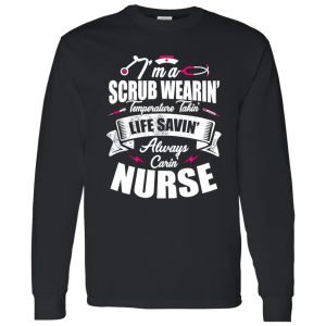 I’m A Scrub Wearin’ Temperature Takin’ Life Savin’ Always Carin’ Nurse Shirt