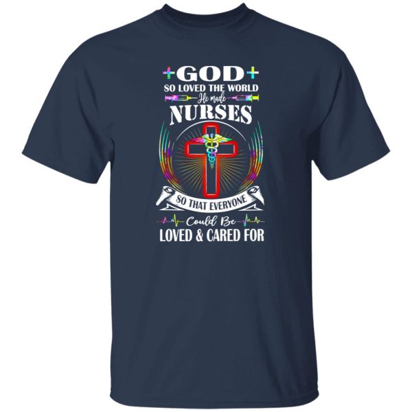 God So Loved The World He Made Nurses So That Everyone Could Be Loved And Shirt