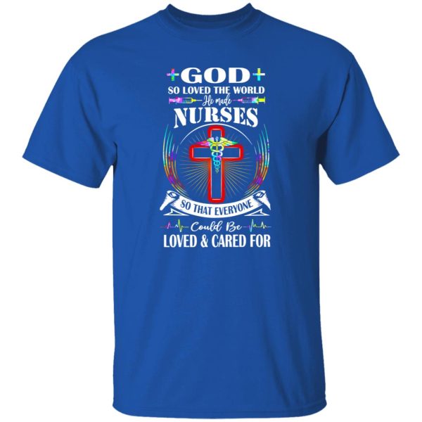 God So Loved The World He Made Nurses So That Everyone Could Be Loved And Shirt