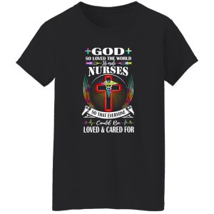 God So Loved The World He Made Nurses So That Everyone Could Be Loved And Shirt