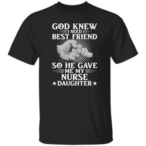 God Knew I Need Best Friend So He Gave Me My Nurse Daughter Shirt