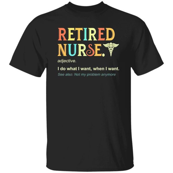 I’m A Retired Nurse Not My Problems Anymore Shirt