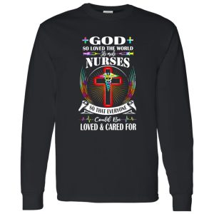 God So Loved The World He Made Nurses So That Everyone Could Be Loved And Shirt