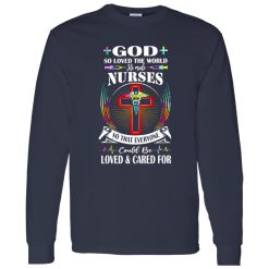 God So Loved The World He Made Nurses So That Everyone Could Be Loved And Shirt