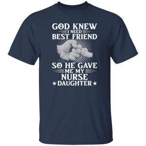 God Knew I Need Best Friend So He Gave Me My Nurse Daughter Shirt