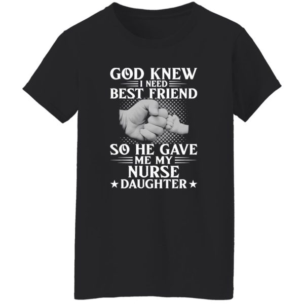 God Knew I Need Best Friend So He Gave Me My Nurse Daughter Shirt