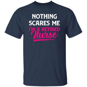 Funny Nurse Retirement Shirt, Nothing Scares Me I’m A Retired Nurse Shirt