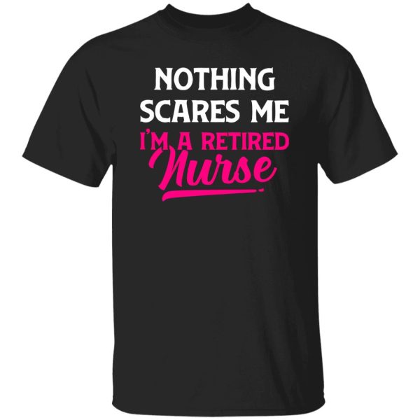 Funny Nurse Retirement Shirt, Nothing Scares Me I’m A Retired Nurse Shirt