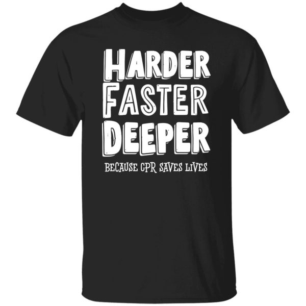 Harder Faster Deeper Because CPR Saves Lives Shirt