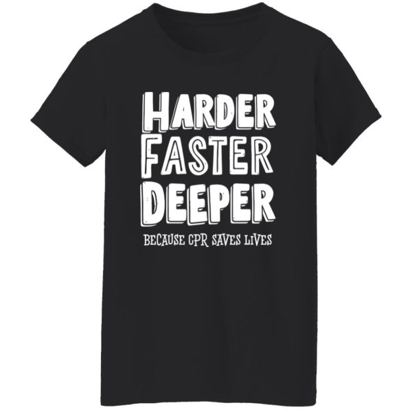 Harder Faster Deeper Because CPR Saves Lives Shirt