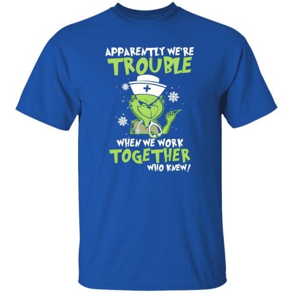 Grinch Nurse Apparently We’re Trouble When We Work Together Who Knew Shirt