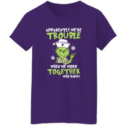 Grinch Nurse Apparently We’re Trouble When We Work Together Who Knew Shirt