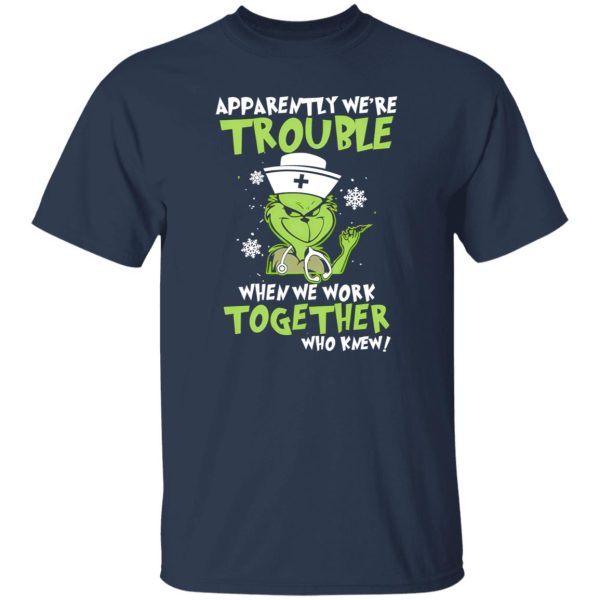 Grinch Nurse Apparently We’re Trouble When We Work Together Who Knew Shirt