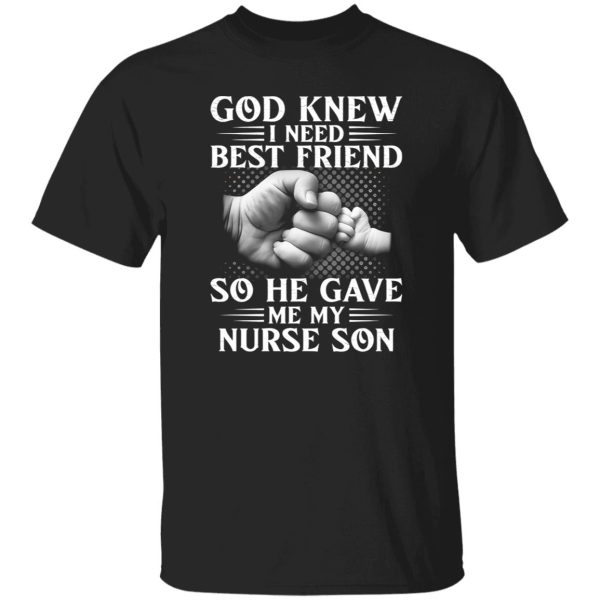 God Knew I Need Best Friend So He Gave Me My Nurse Son Shirt