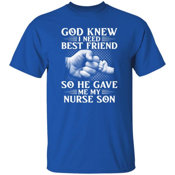 God Knew I Need Best Friend So He Gave Me My Nurse Son Shirt