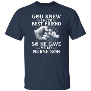 God Knew I Need Best Friend So He Gave Me My Nurse Son Shirt