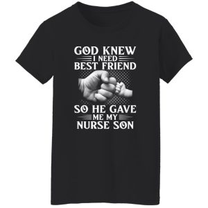 God Knew I Need Best Friend So He Gave Me My Nurse Son Shirt