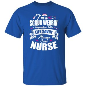 I’m A Scrub Wearin’ Temperature Takin’ Life Savin’ Always Carin’ Nurse Shirt