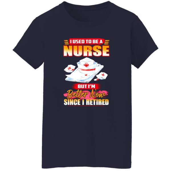 I Used To Be A Nurse But I’m Better Now Since I Retired Shirt