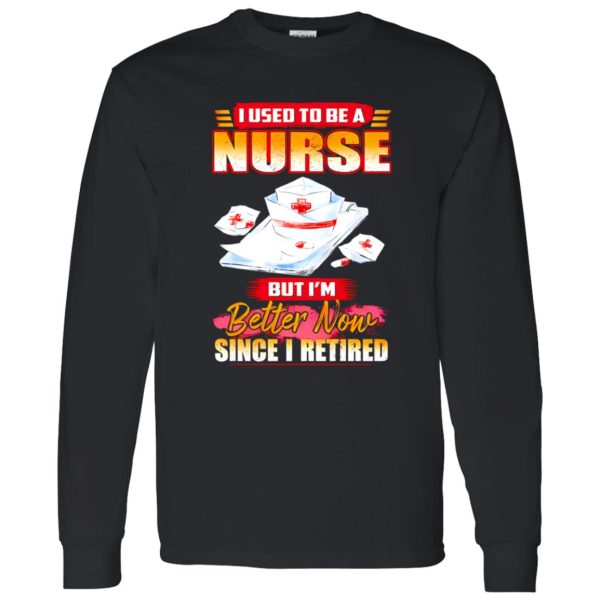 I Used To Be A Nurse But I’m Better Now Since I Retired Shirt