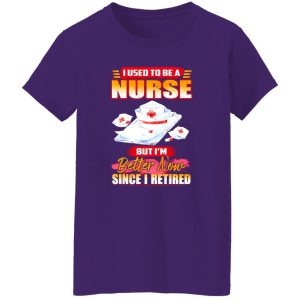 I Used To Be A Nurse But I’m Better Now Since I Retired Shirt