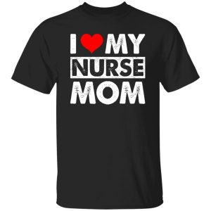 I Love My Nurse Mom Red Heart Gift for Mom Shirt