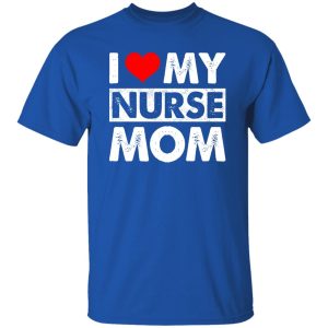 I Love My Nurse Mom Red Heart Gift for Mom Shirt