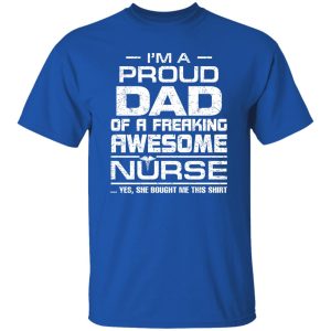 I’m A Proud Dad Of A Freaking Awesome Nurse For Father Shirt