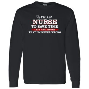 I’m A Nurse To Save Time Let’s Just Assume That I’m Never Wrong (2) Shirt