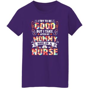 I Try To Be Good But I Take After My Mommy She Is A Nurse Shirt