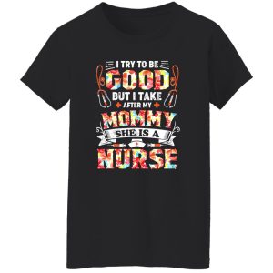 I Try To Be Good But I Take After My Mommy She Is A Nurse Shirt