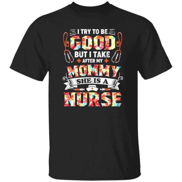 I Try To Be Good But I Take After My Mommy She Is A Nurse Shirt