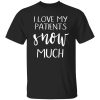 I Love My Patients Snow Much Nurse Life Shirt