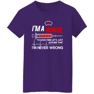 I’m A Nurse To Save Time Let’s Just Assume That I’m Never Wrong Shirt