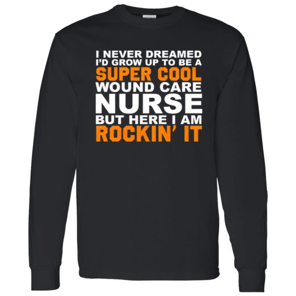 I Never Dreamed I’d Grow Up To Be A Super Cool Wound Care Nurse But Here I Shirt