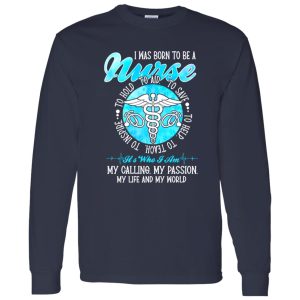 I Was Born To Be A Nurse It’s Who I Am My Calling My Passion My Life And My World Shirt