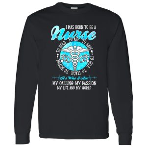 I Was Born To Be A Nurse It’s Who I Am My Calling My Passion My Life And My World Shirt