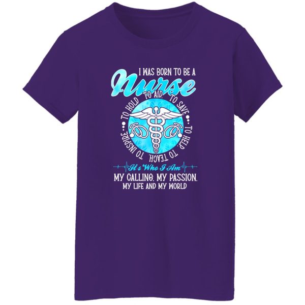 I Was Born To Be A Nurse It’s Who I Am My Calling My Passion My Life And My World Shirt