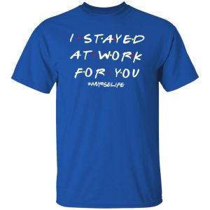 I Stayed At Work For You #Nurselife Quarantine Shirt