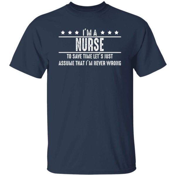 I’m A Nurse To Save Time Let’s Just Assume That I’m Never Wrong V2 Shirt