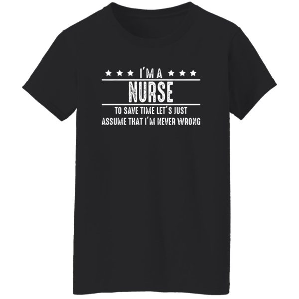 I’m A Nurse To Save Time Let’s Just Assume That I’m Never Wrong V2 Shirt