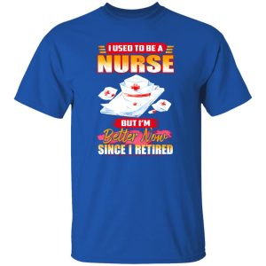 I Used To Be A Nurse But I’m Better Now Since I Retired Shirt