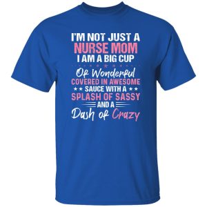 I’m Not Just A Nurse Mom I Am A Big Cup Of Wonderful Covered In Awesome Sauce Shirt