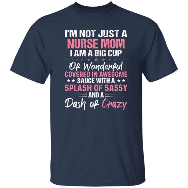 I’m Not Just A Nurse Mom I Am A Big Cup Of Wonderful Covered In Awesome Sauce Shirt