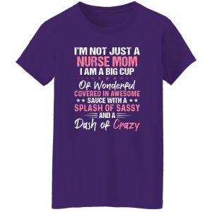 I’m Not Just A Nurse Mom I Am A Big Cup Of Wonderful Covered In Awesome Sauce Shirt