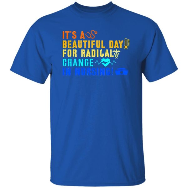 It’s A Beautiful Day For Radical Change In Nursing V2 Shirt