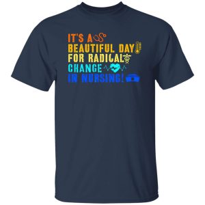 It’s A Beautiful Day For Radical Change In Nursing V2 Shirt