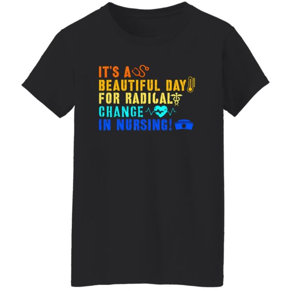 It’s A Beautiful Day For Radical Change In Nursing V2 Shirt